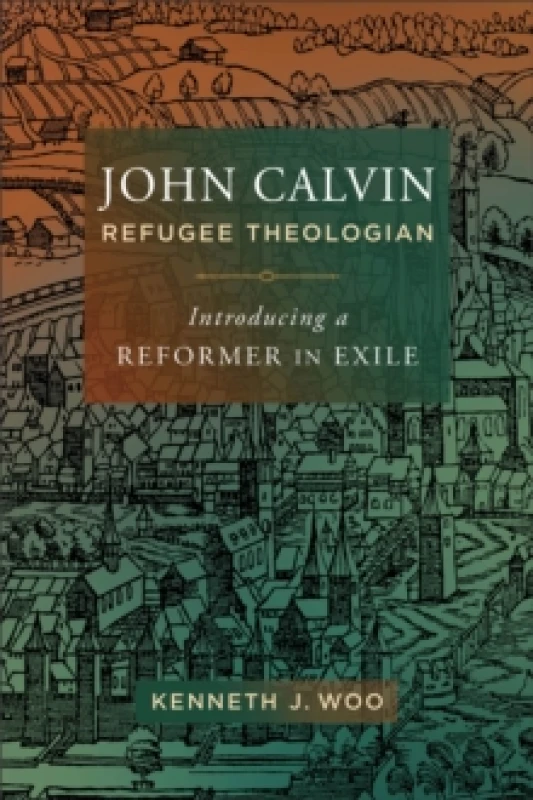 Image of John Calvin, Refugee Theologian : Introducing a Reformer in Exile Paperback / softback