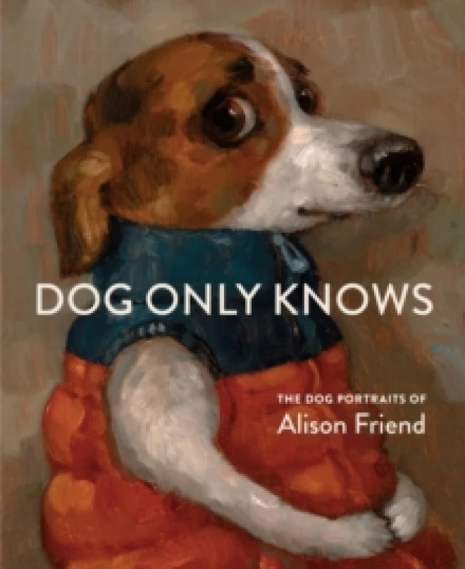 Image of Dog Only Knows : The Dog Portraits of Alison Friend Hardback