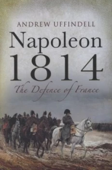 Image of Napoleon 1814 by Andrew Uffindell Hardback