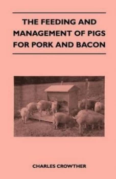 Image of The Feeding and Management of Pigs for Pork and Bacon by Charles Crowther Paperback