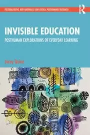 Image of Invisible Education Posthuman Explorations of Everyday Learning