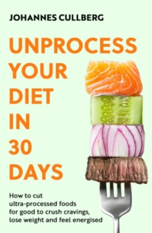 Image of Unprocess Your Diet in 30 Days : How to cut ultra-processed foods for good to crush cravings, lose weight and feel energised Paperback / softback