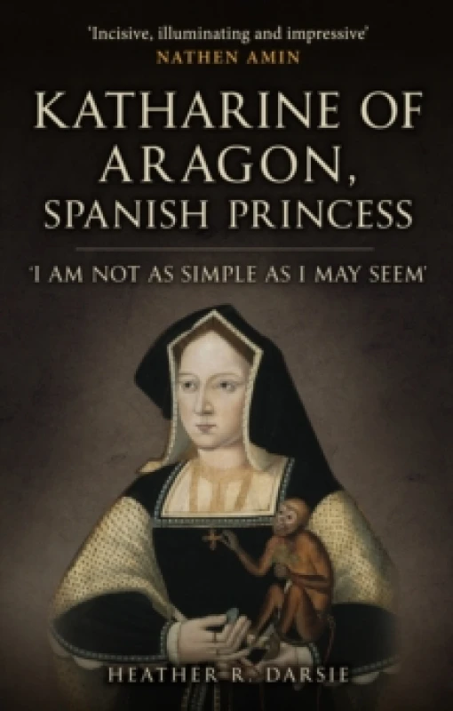 Image of Katharine of Aragon, Spanish Princess : 'I am not as Simple as I May Seem' Hardback