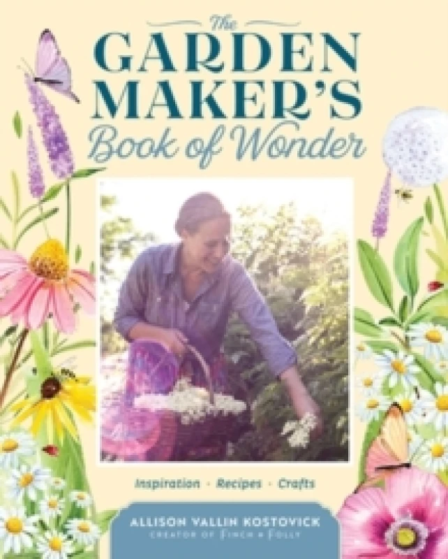 Image of The Garden Maker's Book of Wonder : 162 Recipes, Crafts, Tips, Techniques, and Plants to Inspire You in Every Season Hardback