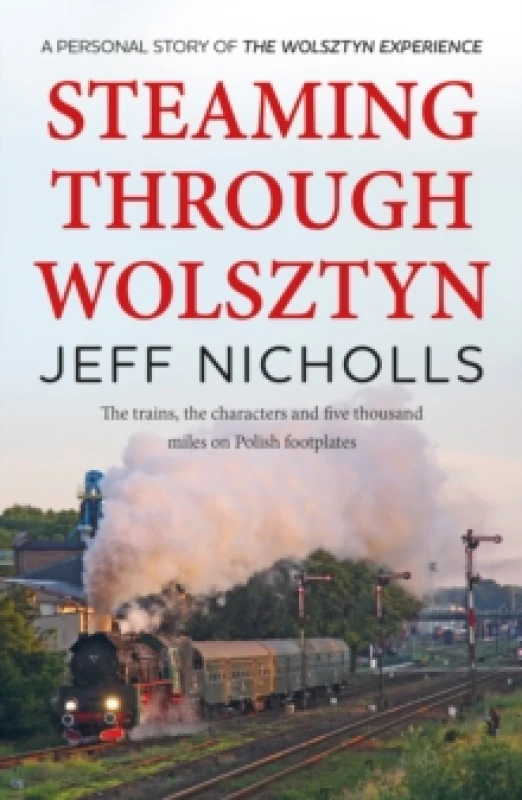 Image of Steaming Through Wolsztyn : the trains, the characters, and five thousand miles on Polish footplates with The Wolsztyn Experience Paperback / softback