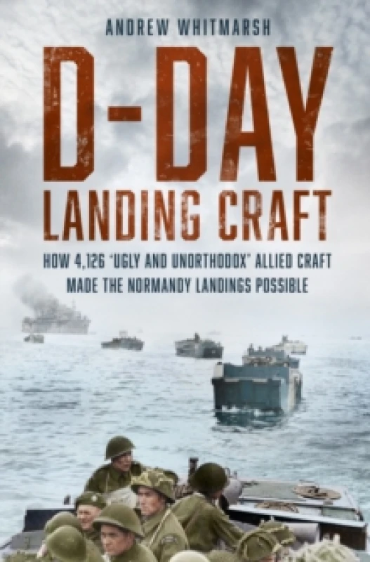 Image of D-Day Landing Craft : How 4,126 Ugly and Unorthodox Allied Craft made the Normandy Landings Possible Hardback