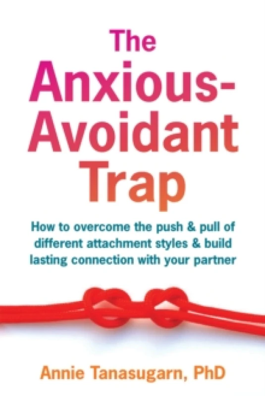 Image of The Anxious-Avoidant Trap : How to Overcome the Push and Pull of Different Attachment Styles and Build Lasting Connection with Your Partner Paperback