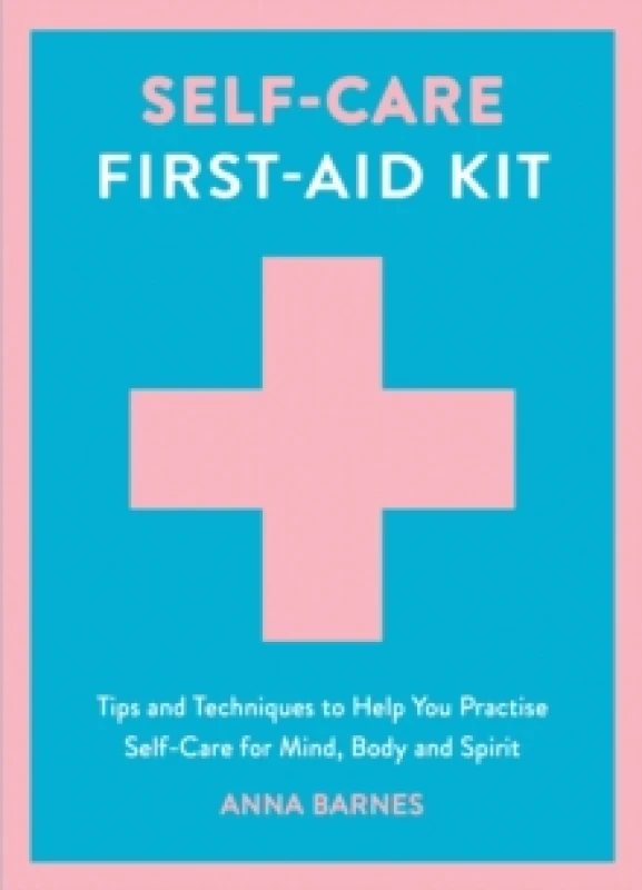 Image of Self-Care First-Aid Kit : Tips and Techniques to Help You Practise Self-Care for Mind, Body and Spirit Hardback