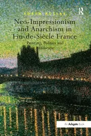 Image of Neo-Impressionism and Anarchism in Fin-de-Siecle France Painting Politics and Landscape
