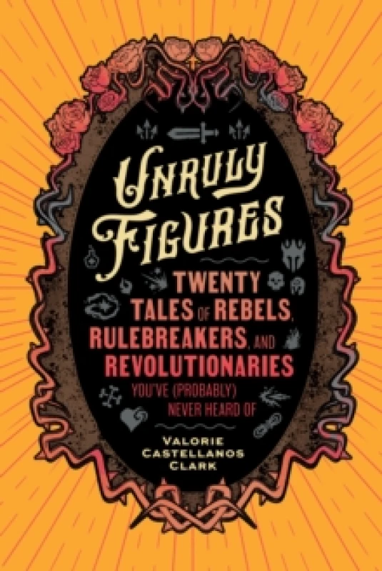 Image of Unruly Figures : Twenty Tales of Rebels, Rulebreakers, and Revolutionaries You've (Probably) Never Heard Of Paperback / softback
