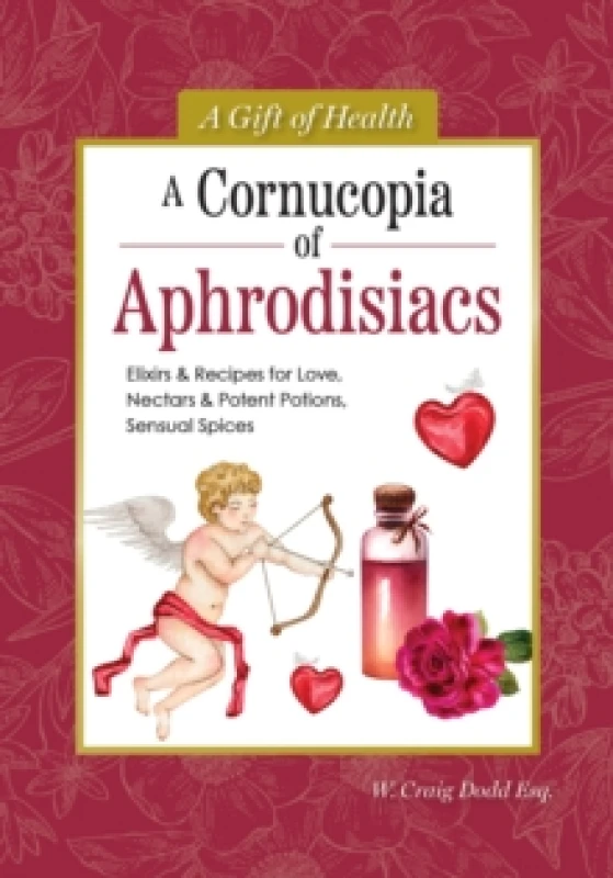Image of A Cornucopia of Aphrodisiacs : Elixirs & Recipes for Love, Nectars & Potent Potions, Sensual Spices Hardback