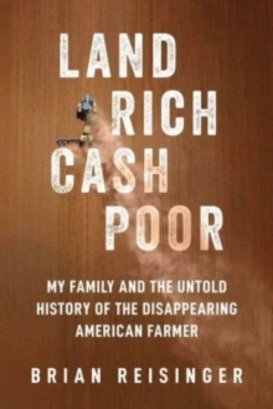 Image of Land Rich, Cash Poor : My Family's Hope and the Untold History of the Disappearing American Farmer Hardback