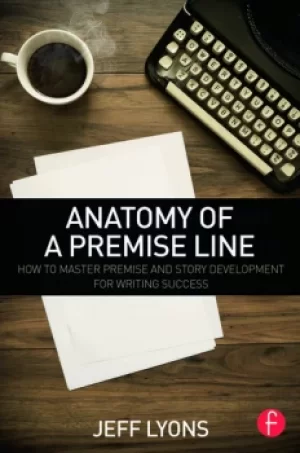 Image of Anatomy of a Premise LineHow to Master Premise and Story Development for Writing Success