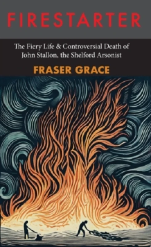 Image of Firestarter : The Fiery Life & Controversial Death of John Stallon, the Shelford Arsonist Paperback / softback