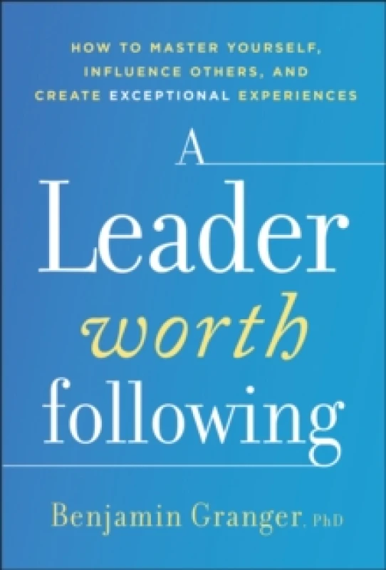 Image of A Leader Worth Following : How to Master Yourself, Influence Others, and Create Exceptional Experiences Hardback