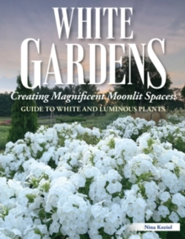 Image of White Gardens : Creating Magnificent Moonlit Spaces: Guide to White and Luminous Plants Paperback / softback