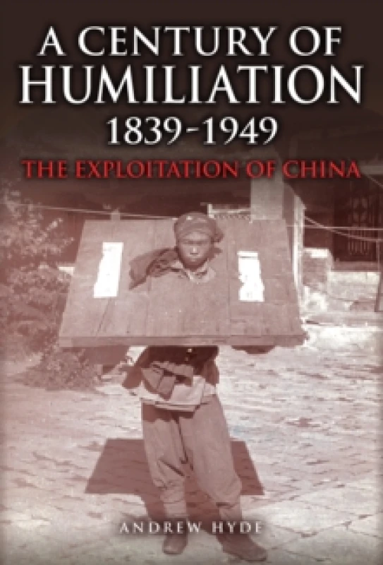 Image of A Century of Humiliation 18391949 : The Exploitation of China Hardback