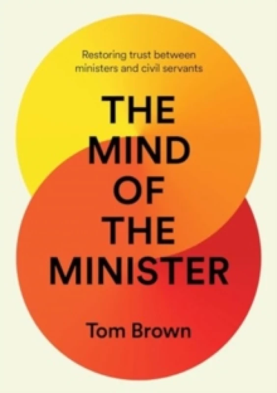 Image of The Mind of the Minister : Restoring trust between ministers and civil servants Hardback