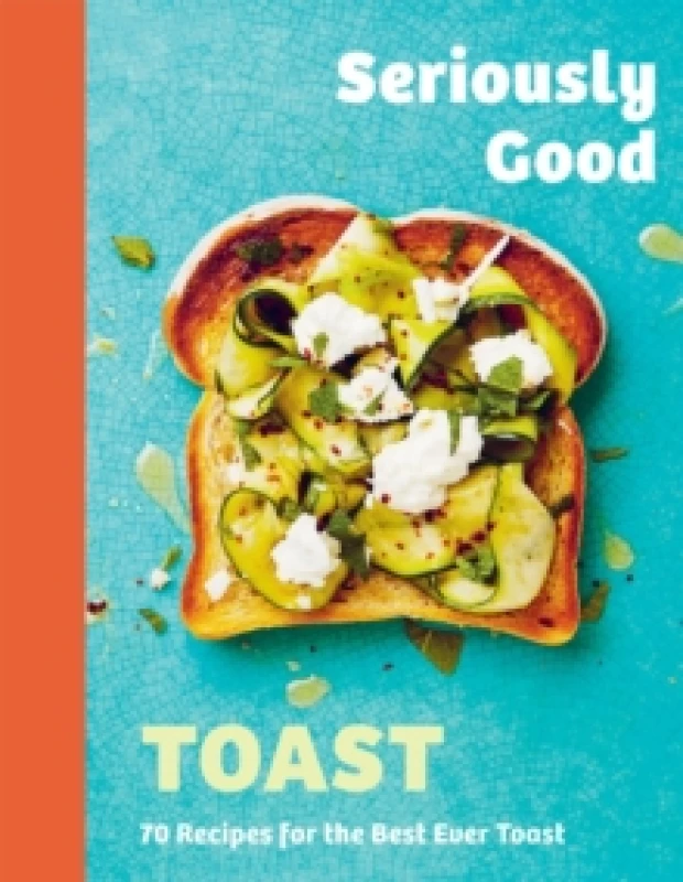 Image of Seriously Good Toast : Over 70 Recipes for the Best Ever Toast Hardback