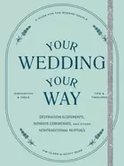 Image of Your Wedding, Your Way : Destination Elopements, Intimate Ceremonies, and Other Nontraditional Nuptials: A Guide for the Modern Couple