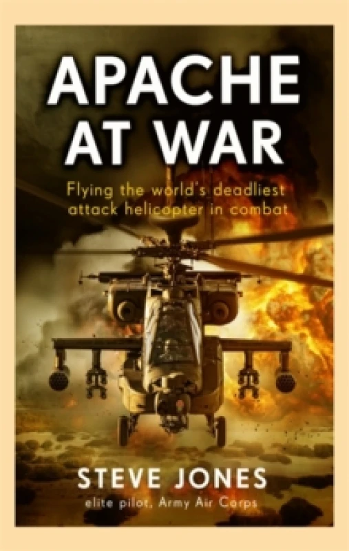 Image of Apache at War : Flying the world's deadliest attack helicopter in combat Hardback