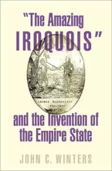 Image of The Amazing Iroquois and the Invention of the by John C. Winters