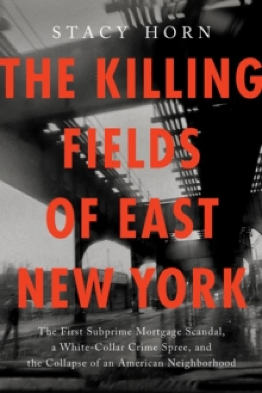 Image of The Killing Fields of East New York : The First Subprime Mortgage Scandal, a White-Collar Crime Spree, and the Collapse of an American Neighborhood Pa
