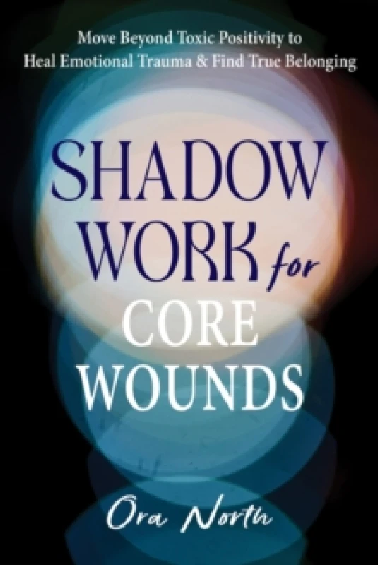 Image of Shadow Work for Core Wounds : Move Beyond Toxic Positivity to Heal Emotional Trauma and Find True Belonging Paperback / softback