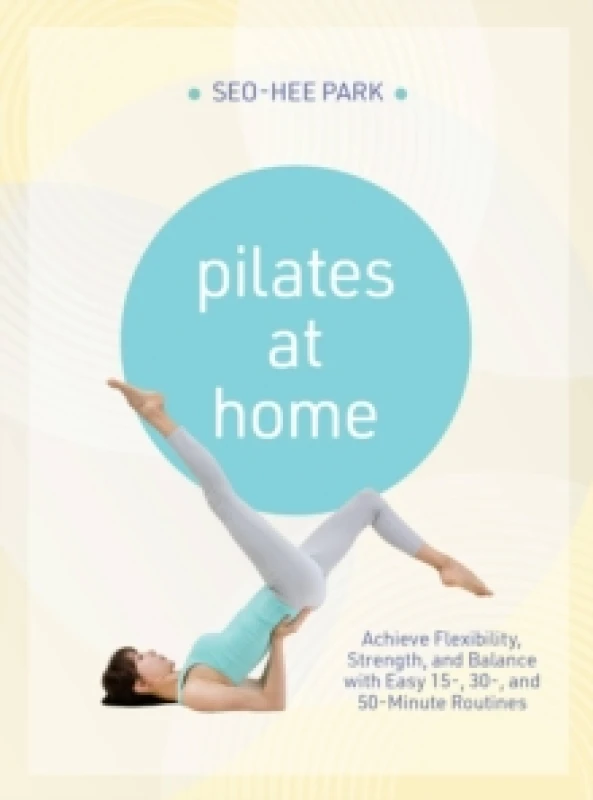 Image of Pilates at Home : Achieve Flexibility, Strength, and Balance with Easy 15-, 30- and 50-Minute Routines Paperback / softback