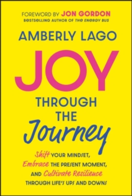 Image of Joy Through the Journey : Shift Your Mindset, Embrace the Present Moment, and Cultivate Resilience Through Life's Ups and Downs Hardback