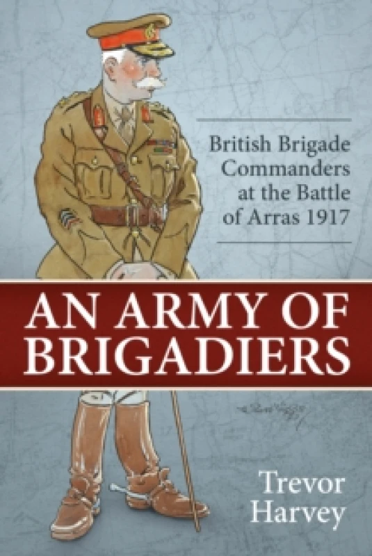 Image of An Army of Brigadiers : British Brigade Commanders at the Battle of Arras 1917 Paperback / softback