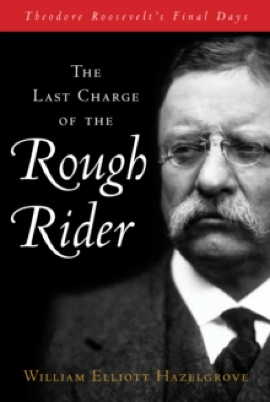 Image of The Last Charge of the Rough Rider : Theodore Roosevelt's Final Days Hardback