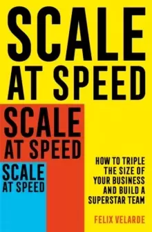 Image of Scale at Speed : How to Triple the Size of Your Business and Build a Superstar Team