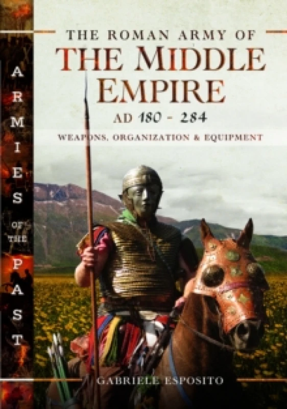 Image of The Roman Army of the Middle Empire, AD 180-284 : Weapons, Organization and Equipment Hardback