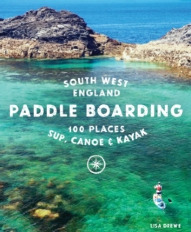 Image of Paddle Boarding South West England : 100 places to SUP, canoe, and kayak in Cornwall, Devon, Dorset, Somerset, Wiltshire and Bristol Paperback / softb