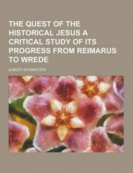 Image of The Quest of the Historical Jesus a Critical Study of Its Progress from Reimarus to Wrede by Dr Albert Schweitzer Paperback