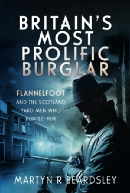 Image of Britains Most Prolific Burglar : Flannelfoot and the Scotland Yard Men Who Hunted Him Hardback