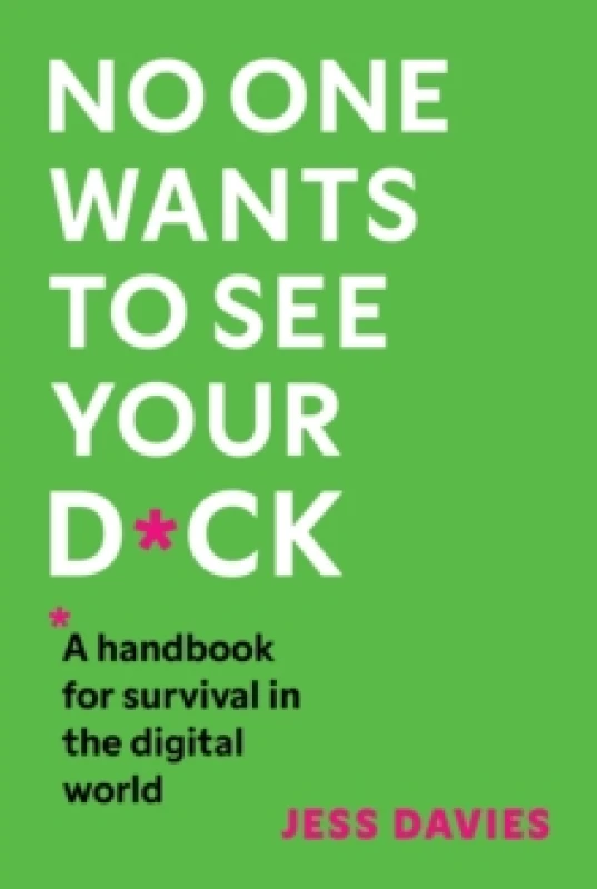 Image of No One Wants to See Your D*ck : A Handbook for Survival in the Digital World Paperback / softback
