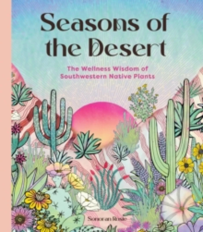 Image of Seasons of the Desert : The Wellness Wisdom of Southwestern Native Plants Hardback