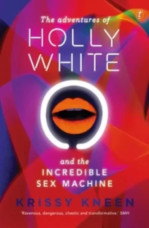 Image of The adventures of Holly White and the incredible sex machine by Krissy Kneen