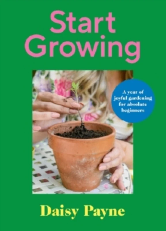 Image of Start Growing : A Year of Joyful Gardening for Absolute Beginners Hardback