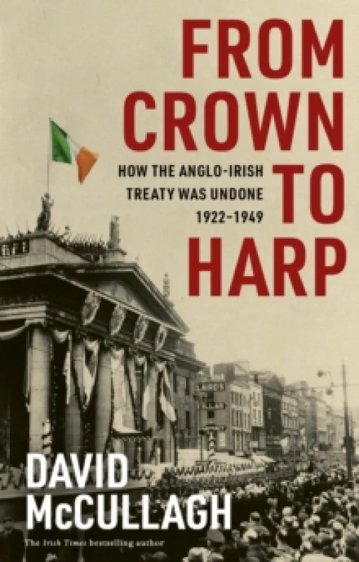 Image of From Crown to Harp : How the Anglo-Irish treaty was undone 1920-1949 Hardback