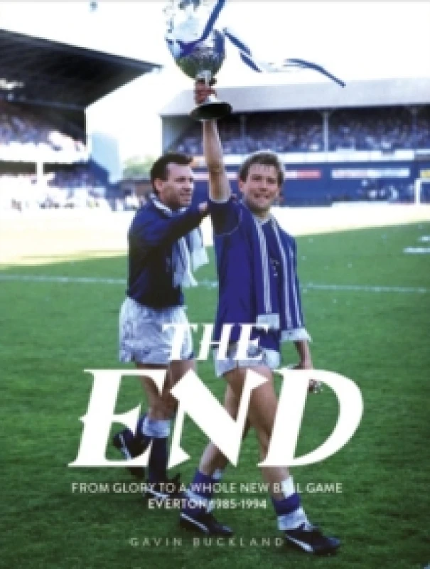 Image of The End: From Glory to a Whole New Ball Game: Everton 1985-1994 Hardback