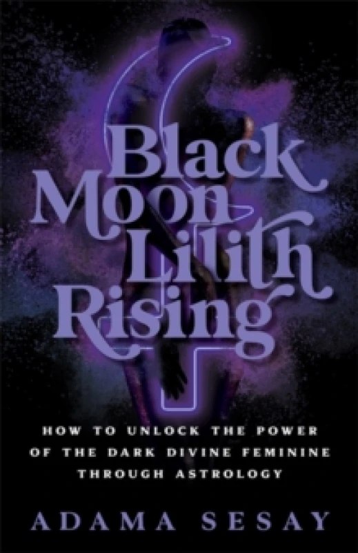 Image of Black Moon Lilith Rising : How to Unlock the Power of the Dark Divine Feminine Through Astrology Paperback / softback