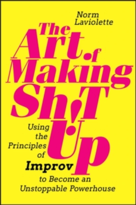 Image of The Art of Making Sh!t Up : Using the Principles of Improv to Become an Unstoppable Powerhouse Paperback / softback