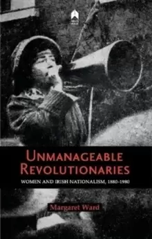 Image of Unmanageable Revolutionaries : Women and Irish Nationalism, 1880-1980