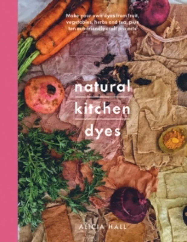 Image of Natural Kitchen Dyes : Make Your Own Dyes from Fruit, Vegetables, Herbs and Tea, Plus 12 Eco-Friendly Craft Projects Paperback / softback