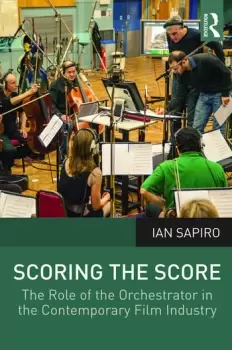 Image of Scoring the ScoreThe Role of the Orchestrator in the Contemporary Film Industry