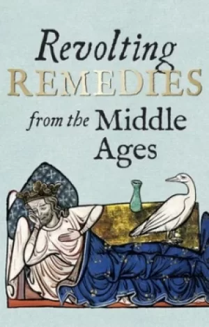 Image of Revolting remedies from the Middle Ages by Daniel Wakelin