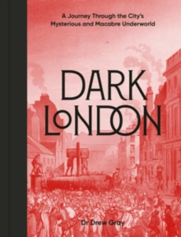 Image of Dark London : A Journey Through the City's Mysterious and Macabre Underworld Hardback